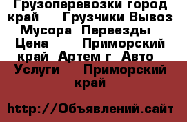  Грузоперевозки город край 4WD.Грузчики Вывоз Мусора .Переезды › Цена ­ 1 - Приморский край, Артем г. Авто » Услуги   . Приморский край